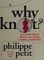 Why Knot?: How to Tie More Than Sixty Ingenious, Useful, Beautiful, Lifesaving, and Secure Knots!