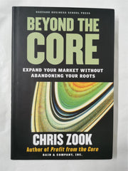 Beyond the Core: Expand Your Market Without Abandoning Your Roots by Chris Zook