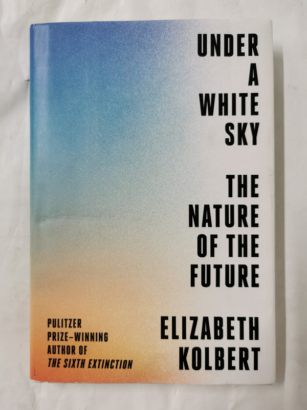 Under a White Sky: The Nature of the Future by Elizabeth Kolbert