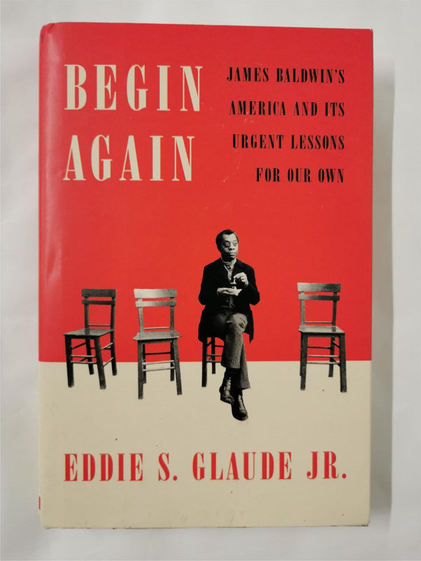 Begin Again James Baldwin's America and Its Urgent Lessons by Eddie S. Claude Jr
