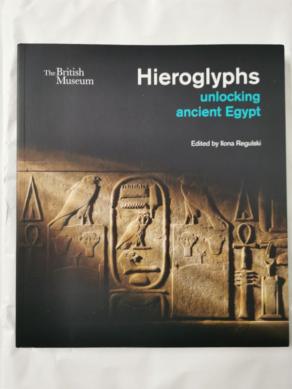 Hieroglyphs: unlocking ancient Egypt by Ilona Regulski The British Museum