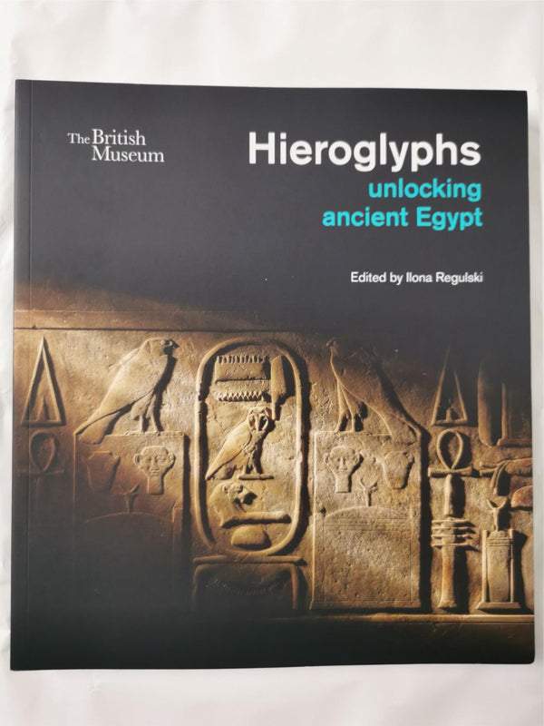 Hieroglyphs: unlocking ancient Egypt by Ilona Regulski The British Museum