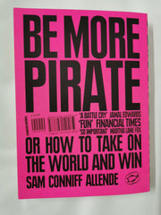 Be More Pirate Or How to Take On the World and Win by Sam Conniff Allende